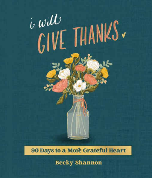 I Will Give Thanks: 90 Days to a More Grateful Heart (A 90-Day Devotional)