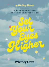 Title: Set Your Eyes Higher: A 40-Day Reset to Slow Your Anxiety and Fix Your Focus on God (A Devotional), Author: Whitney Lowe