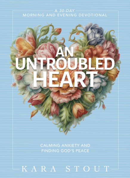 An Untroubled Heart: Calming Anxiety and Finding God's Peace (A 30-Day Morning Evening Devotional)