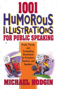 Title: 1001 Humorous Illustrations for Public Speaking: Fresh, Timely, and Compelling Illustrations for Preachers, Teachers, and Speakers, Author: Michael Hodgin