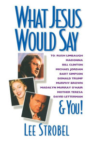 Title: What Jesus Would Say: To Rush Limbaugh, Madonna, Bill Clinton, Michael Jordan, Bart Simpson, and You, Author: Lee Strobel