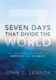 Title: Seven Days That Divide the World: The Beginning According to Genesis and Science, Author: John C. Lennox