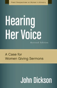 Title: Hearing Her Voice, Revised Edition: A Case for Women Giving Sermons, Author: John Dickson