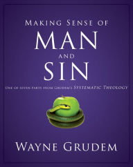 Title: Making Sense of Man and Sin: One of Seven Parts from Grudem's Systematic Theology, Author: Wayne A. Grudem