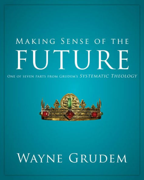 Making Sense of the Future: One Seven Parts from Grudem's Systematic Theology