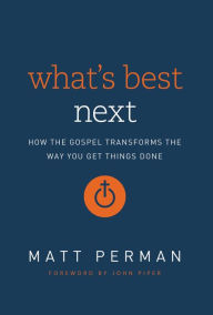 Title: What's Best Next: How the Gospel Transforms the Way You Get Things Done, Author: Matthew Aaron Perman