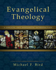 Title: Evangelical Theology: A Biblical and Systematic Introduction, Author: Michael F. Bird