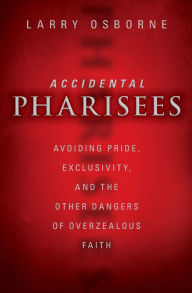 Title: Accidental Pharisees: Avoiding Pride, Exclusivity, and the Other Dangers of Overzealous Faith, Author: Larry Osborne