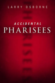 Title: Accidental Pharisees: Avoiding Pride, Exclusivity, and the Other Dangers of Overzealous Faith, Author: Larry Osborne