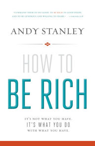 Title: How to Be Rich: It's Not What You Have. It's What You Do With What You Have., Author: Andy Stanley