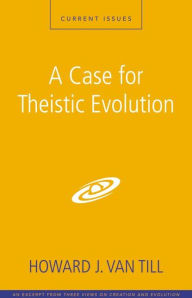 Title: A Case for Theistic Evolution: A Zondervan Digital Short, Author: Howard J. Van Till