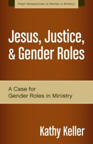 Title: Jesus, Justice, and Gender Roles: A Case for Gender Roles in Ministry, Author: Kathy Keller