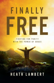 Title: Finally Free: Fighting for Purity with the Power of Grace, Author: Heath Lambert