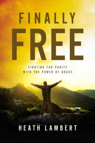 Title: Finally Free: Fighting for Purity with the Power of Grace, Author: Heath Lambert