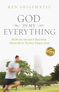 Title: God in My Everything: How an Ancient Rhythm Helps Busy People Enjoy God, Author: Ken Shigematsu