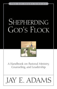 Title: Shepherding God's Flock: A Handbook on Pastoral Ministry, Counseling, and Leadership, Author: Jay E. Adams