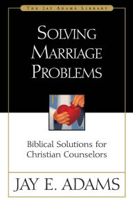 Title: Solving Marriage Problems: Biblical Solutions for Christian Counselors, Author: Jay E. Adams