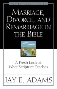 Title: Marriage, Divorce, and Remarriage in the Bible, Author: Jay E. Adams