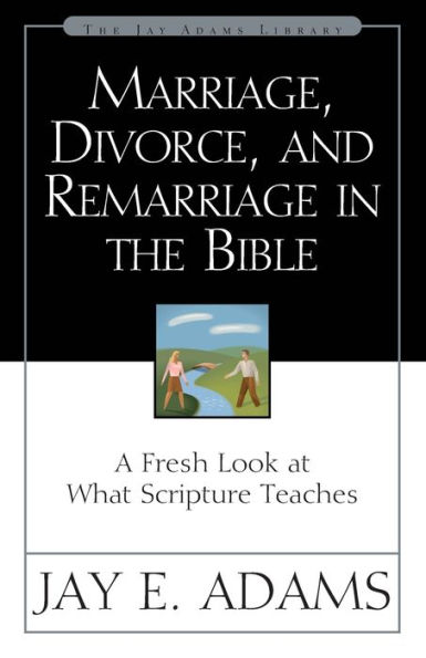 Marriage, Divorce, and Remarriage in the Bible: A Fresh Look at What Scripture Teaches