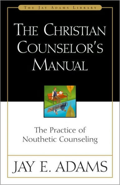 The Christian Counselor's Manual: The Practice of Nouthetic Counseling