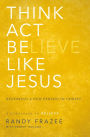 Think, Act, Be Like Jesus: Becoming a New Person in Christ