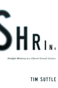 Title: Shrink: Faithful Ministry in a Church-Growth Culture, Author: Tim Suttle
