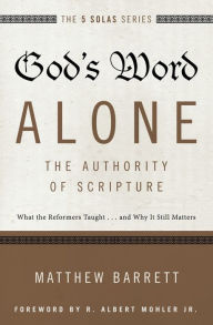 Title: God's Word Alone---The Authority of Scripture: What the Reformers Taught...and Why It Still Matters, Author: Matthew Barrett