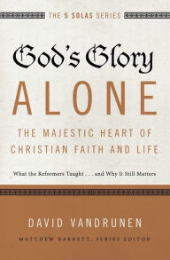 Title: God's Glory Alone---The Majestic Heart of Christian Faith and Life: What the Reformers Taught...and Why It Still Matters, Author: 