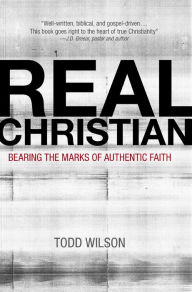 Title: Real Christian: Bearing the Marks of Authentic Faith, Author: Todd A. Wilson