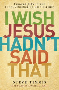 Title: I Wish Jesus Hadn't Said That: Finding Joy in the Inconvenience of Discipleship, Author: Steve Timmis