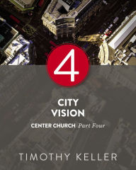 Title: City Vision: Center Church, Part Four, Author: Timothy Keller
