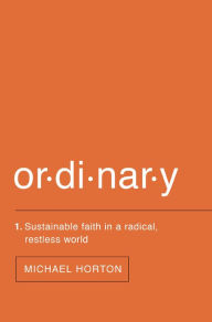 Title: Ordinary: Sustainable Faith in a Radical, Restless World, Author: Michael Horton