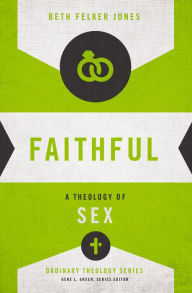 Title: Faithful: A Theology of Sex, Author: Beth Felker Jones