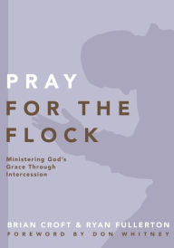 Title: Pray for the Flock: Ministering God's Grace Through Intercession, Author: Brian Croft