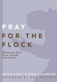 Title: Pray for the Flock: Ministering God's Grace Through Intercession, Author: Brian Croft