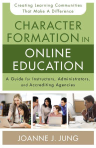 Title: Character Formation in Online Education: A Guide for Instructors, Administrators, and Accrediting Agencies, Author: Joanne J. Jung