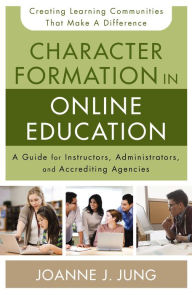 Title: Character Formation in Online Education: A Guide for Instructors, Administrators, and Accrediting Agencies, Author: Joanne J. Jung