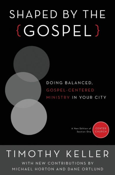 Shaped by the Gospel: Doing Balanced, Gospel-Centered Ministry Your City