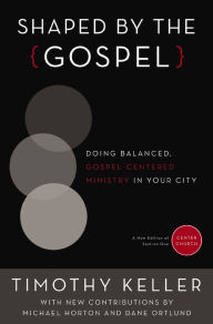 Title: Shaped by the Gospel: Doing Balanced, Gospel-Centered Ministry in Your City, Author: Timothy Keller