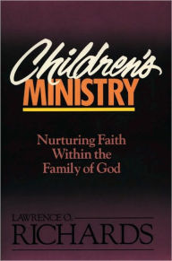 Title: Children's Ministry: Nurturing Faith Within the Family of God, Author: Lawrence O. Richards