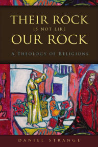 Title: Their Rock Is Not Like Our Rock: A Theology of Religions, Author: Daniel Strange