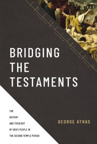 Title: Bridging the Testaments: The History and Theology of God's People in the Second Temple Period, Author: George Athas