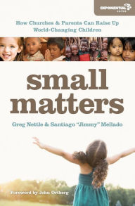 Title: Small Matters: How Churches and Parents Can Raise Up World-Changing Children, Author: Greg Nettle