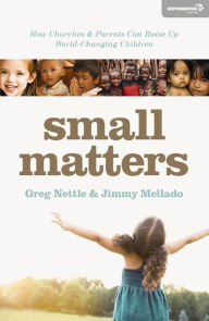 Title: Small Matters: How Churches and Parents Can Raise Up World-Changing Children, Author: Greg Nettle