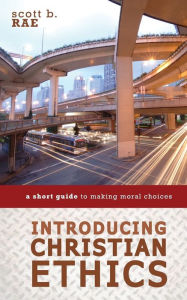 Title: Introducing Christian Ethics: A Short Guide to Making Moral Choices, Author: Scott Rae