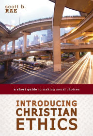 Title: Introducing Christian Ethics: A Short Guide to Making Moral Choices, Author: Scott Rae