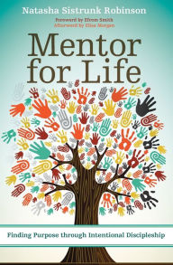 Title: Mentor for Life: Finding Purpose through Intentional Discipleship, Author: Natasha Sistrunk Robinson