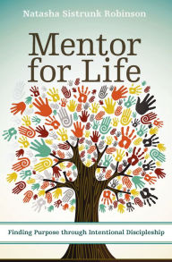 Title: Mentor for Life: Finding Purpose through Intentional Discipleship, Author: Natasha Sistrunk Robinson