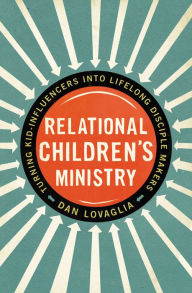 Title: Relational Children's Ministry: Turning Kid-Influencers Into Lifelong Disciple Makers, Author: Dan Lovaglia