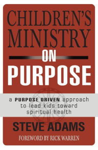 Title: Children's Ministry on Purpose: A Purpose Driven Approach to Lead Kids toward Spiritual Health, Author: Steven J. Adams